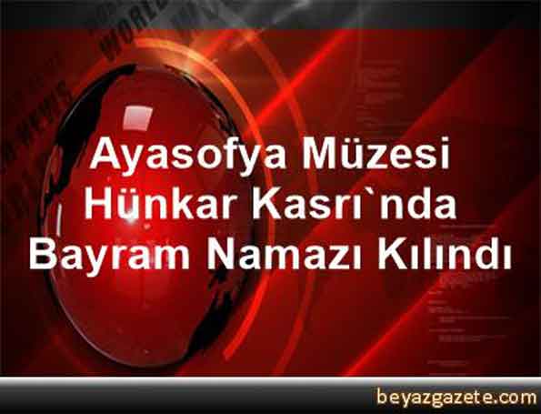ayasofya_muzesi_hunkar_kasrinda_bayram_namazi_kilindi